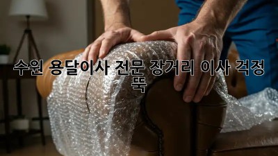 수원 용달이사 전문: 장거리 이사, 걱정 뚝!