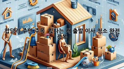 ✨ 합덕리 주민 주목! 🏡 빛나는 새 출발, 이사 청소 완전 정복 ✨